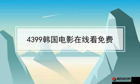 4399 韩国电影在线看免费：高清无广告，精彩不间断