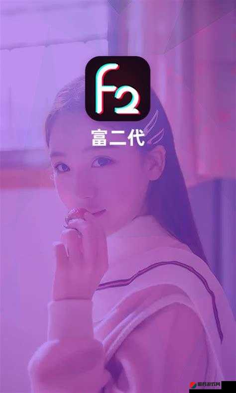 富二代f2app 下载：一款备受关注的应用程序