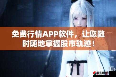 免费的行情网站 app 入口：实时行情，轻松掌握