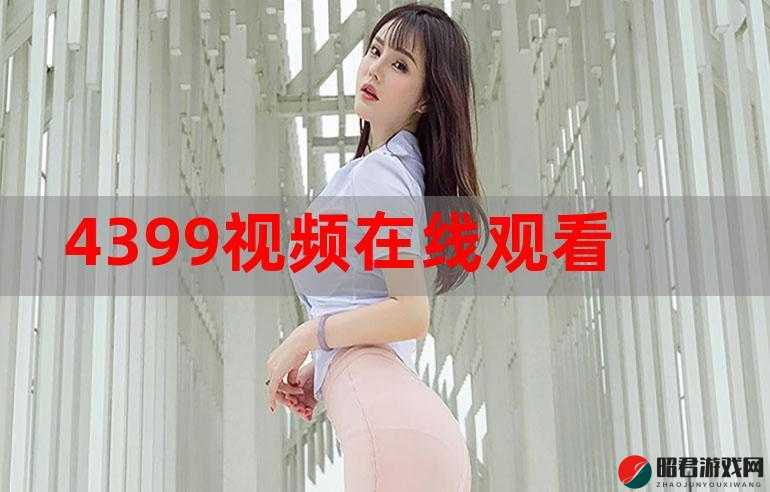 4399 视频免费观看在线观看：无需充值，畅享精彩内容