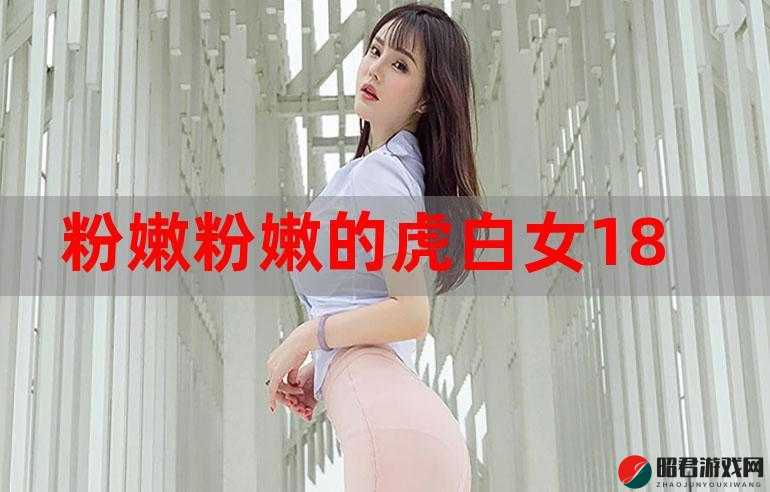 91 粉嫩粉嫩的虎白女：独特魅力引人瞩目