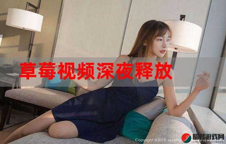 深夜释放自我草莓视频：尽情享受独特体验