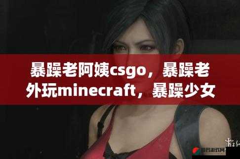 CSGO 暴躁小老妹视频：展现游戏中的巾帼风采